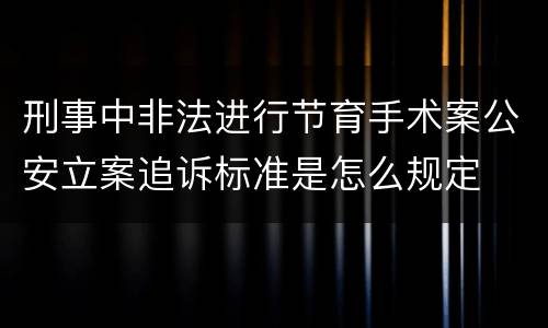 刑事中非法进行节育手术案公安立案追诉标准是怎么规定