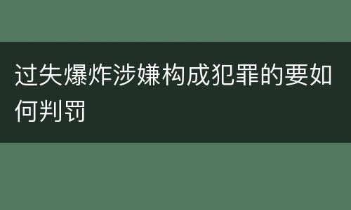 过失爆炸涉嫌构成犯罪的要如何判罚