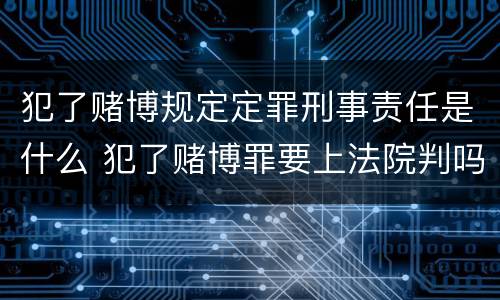 犯了赌博规定定罪刑事责任是什么 犯了赌博罪要上法院判吗