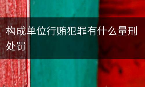 构成单位行贿犯罪有什么量刑处罚