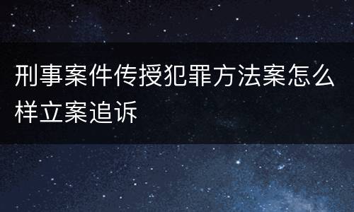 刑事案件传授犯罪方法案怎么样立案追诉