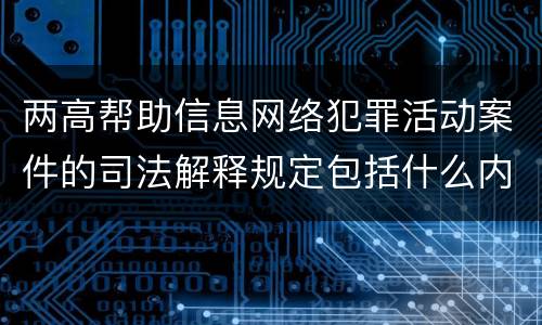 两高帮助信息网络犯罪活动案件的司法解释规定包括什么内容