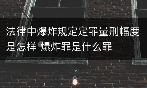 法律中爆炸规定定罪量刑幅度是怎样 爆炸罪是什么罪