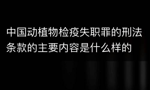 中国动植物检疫失职罪的刑法条款的主要内容是什么样的