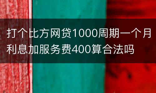 打个比方网贷1000周期一个月利息加服务费400算合法吗