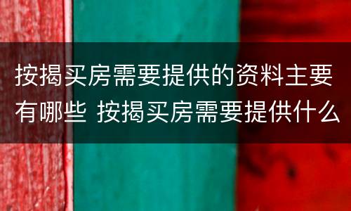 按揭买房需要提供的资料主要有哪些 按揭买房需要提供什么