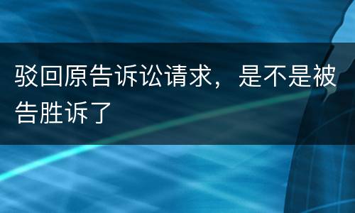 驳回原告诉讼请求，是不是被告胜诉了