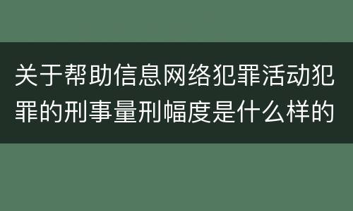 关于帮助信息网络犯罪活动犯罪的刑事量刑幅度是什么样的