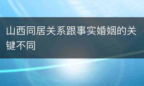 山西同居关系跟事实婚姻的关键不同