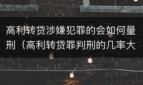 高利转贷涉嫌犯罪的会如何量刑（高利转贷罪判刑的几率大吗）