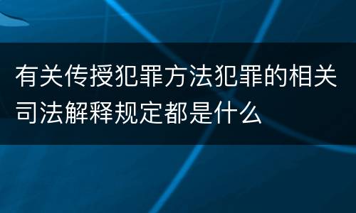 有关传授犯罪方法犯罪的相关司法解释规定都是什么