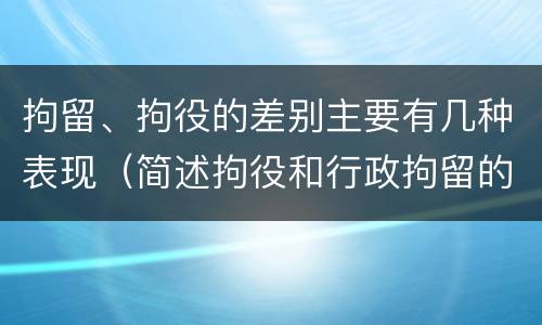 拘留、拘役的差别主要有几种表现（简述拘役和行政拘留的区别）