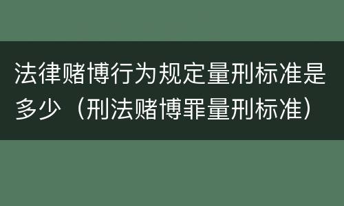 法律赌博行为规定量刑标准是多少（刑法赌博罪量刑标准）