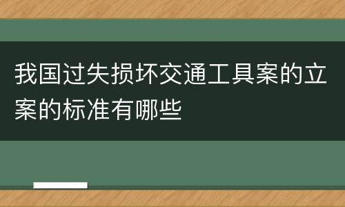 我国过失损坏交通工具案的立案的标准有哪些