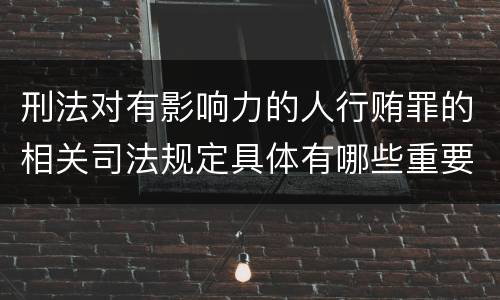 刑法对有影响力的人行贿罪的相关司法规定具体有哪些重要内容