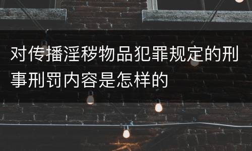 对传播淫秽物品犯罪规定的刑事刑罚内容是怎样的