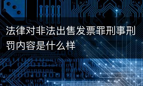 法律对非法出售发票罪刑事刑罚内容是什么样