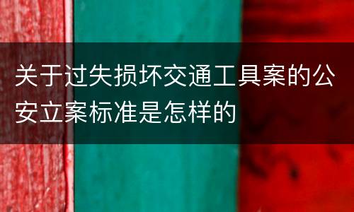 关于过失损坏交通工具案的公安立案标准是怎样的