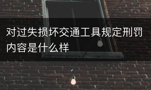 对过失损坏交通工具规定刑罚内容是什么样