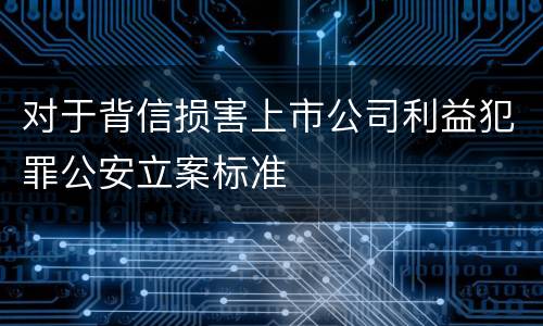 对于背信损害上市公司利益犯罪公安立案标准