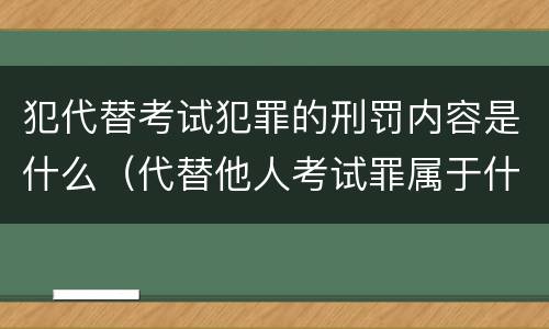 犯代替考试犯罪的刑罚内容是什么（代替他人考试罪属于什么类犯罪）