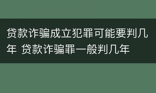 贷款诈骗成立犯罪可能要判几年 贷款诈骗罪一般判几年