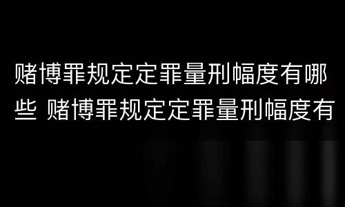 赌博罪规定定罪量刑幅度有哪些 赌博罪规定定罪量刑幅度有哪些限制