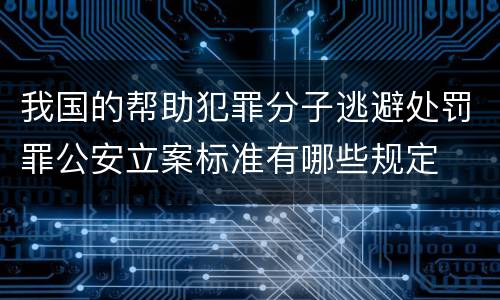 我国的帮助犯罪分子逃避处罚罪公安立案标准有哪些规定