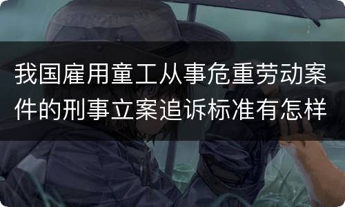 我国雇用童工从事危重劳动案件的刑事立案追诉标准有怎样的规定