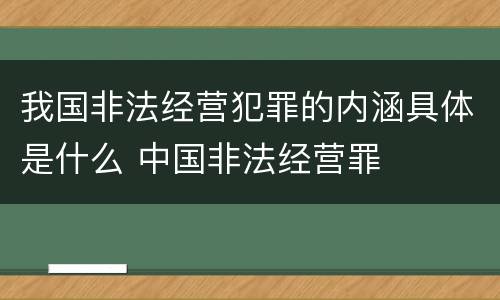 我国非法经营犯罪的内涵具体是什么 中国非法经营罪