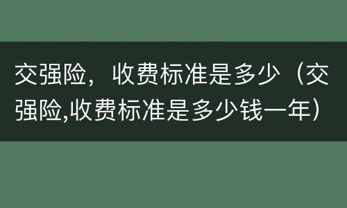 交强险，收费标准是多少（交强险,收费标准是多少钱一年）