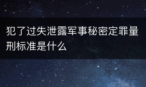 犯了过失泄露军事秘密定罪量刑标准是什么