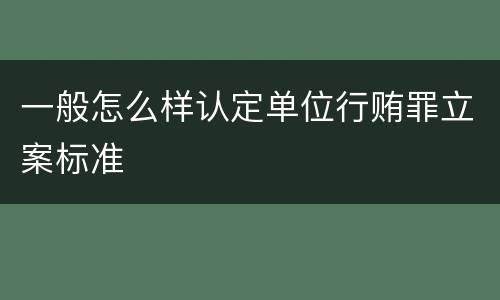 一般怎么样认定单位行贿罪立案标准