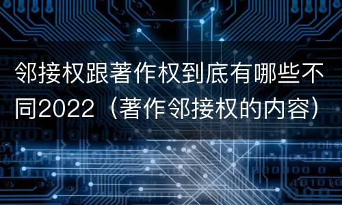 邻接权跟著作权到底有哪些不同2022（著作邻接权的内容）