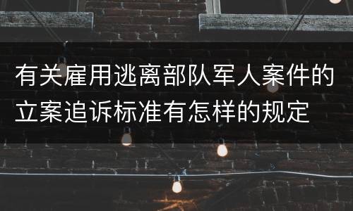 有关雇用逃离部队军人案件的立案追诉标准有怎样的规定