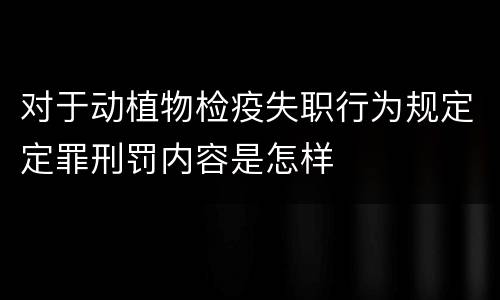 对于动植物检疫失职行为规定定罪刑罚内容是怎样