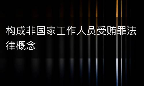 构成非国家工作人员受贿罪法律概念