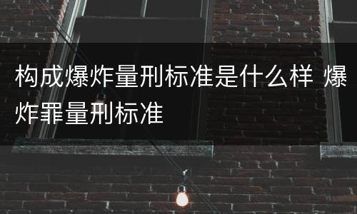 构成爆炸量刑标准是什么样 爆炸罪量刑标准