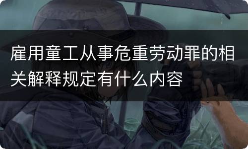 雇用童工从事危重劳动罪的相关解释规定有什么内容