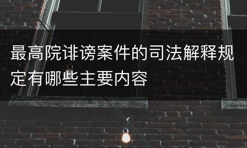 最高院诽谤案件的司法解释规定有哪些主要内容