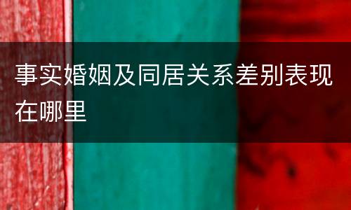 事实婚姻及同居关系差别表现在哪里