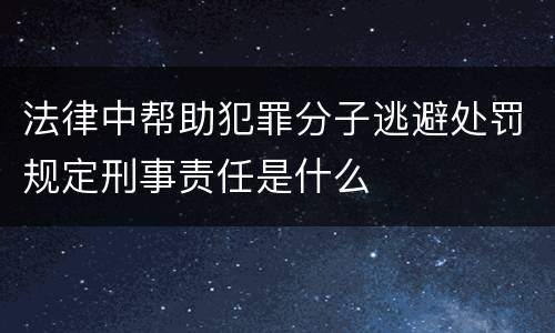 法律中帮助犯罪分子逃避处罚规定刑事责任是什么