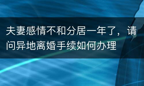 夫妻感情不和分居一年了，请问异地离婚手续如何办理