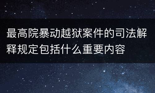 最高院暴动越狱案件的司法解释规定包括什么重要内容