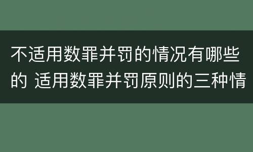 不适用数罪并罚的情况有哪些的 适用数罪并罚原则的三种情况