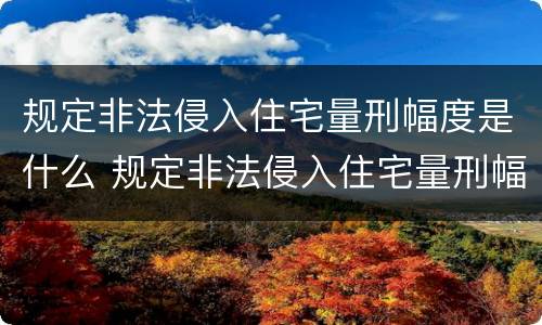 规定非法侵入住宅量刑幅度是什么 规定非法侵入住宅量刑幅度是什么意思