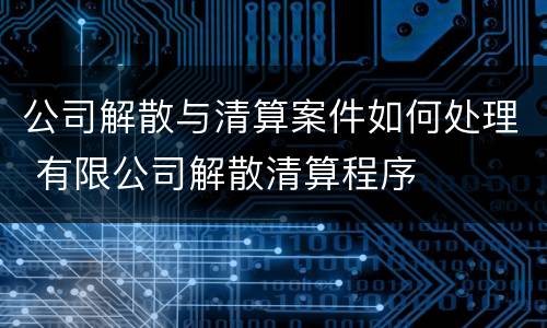 公司解散与清算案件如何处理 有限公司解散清算程序