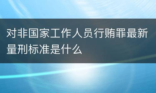 对非国家工作人员行贿罪最新量刑标准是什么