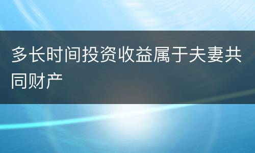 多长时间投资收益属于夫妻共同财产