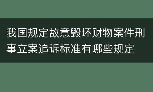 我国规定故意毁坏财物案件刑事立案追诉标准有哪些规定